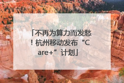 不再为算力而发愁！杭州移动发布“Care+”计划