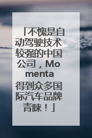不愧是自动驾驶技术较强的中国公司，Momenta得到众多国际汽车品牌青睐！