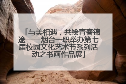 与美相遇，共绘青春锦途——烟台一职举办第七届校园文化艺术节系列活动之书画作品展