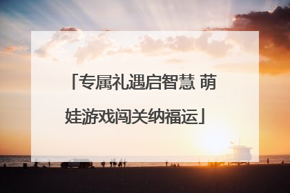 专属礼遇启智慧 萌娃游戏闯关纳福运