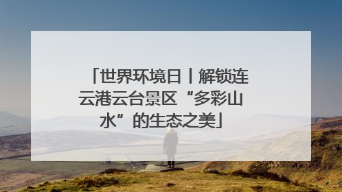 世界环境日丨解锁连云港云台景区“多彩山水”的生态之美
