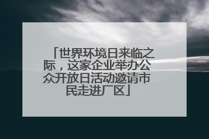 世界环境日来临之际，这家企业举办公众开放日活动邀请市民走进厂区
