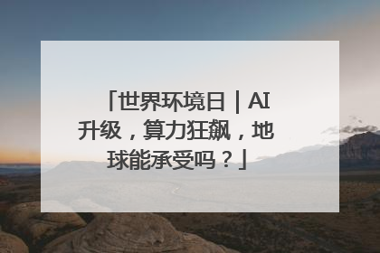 世界环境日｜AI升级，算力狂飙，地球能承受吗？