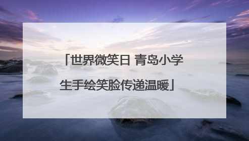 世界微笑日 青岛小学生手绘笑脸传递温暖