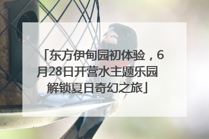 东方伊甸园初体验，6月28日开营水主题乐园解锁夏日奇幻之旅