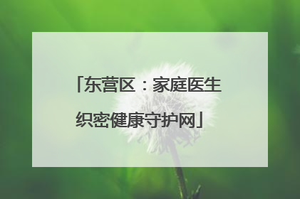 东营区：家庭医生织密健康守护网