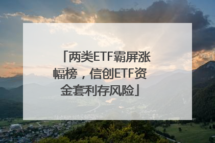 两类ETF霸屏涨幅榜，信创ETF资金套利存风险