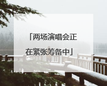 两场演唱会正在紧张筹备中