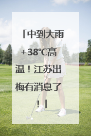 中到大雨+38℃高温！江苏出梅有消息了！