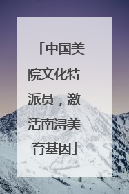 中国美院文化特派员，激活南浔美育基因