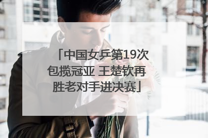 中国女乒第19次包揽冠亚 王楚钦再胜老对手进决赛