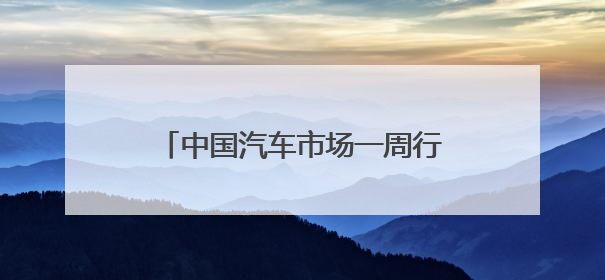 中国汽车市场一周行业信息快报——2025年5月第4期
