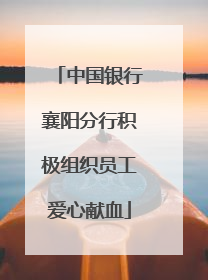 中国银行襄阳分行积极组织员工爱心献血