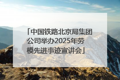 中国铁路北京局集团公司举办2025年劳模先进事迹宣讲会