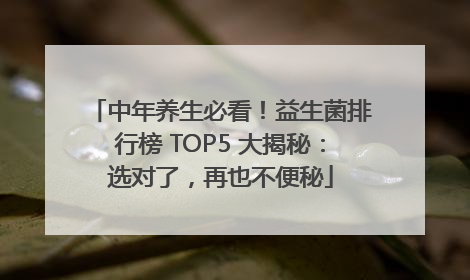 中年养生必看！益生菌排行榜 TOP5 大揭秘：选对了，再也不便秘