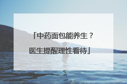 中药面包能养生？医生提醒理性看待