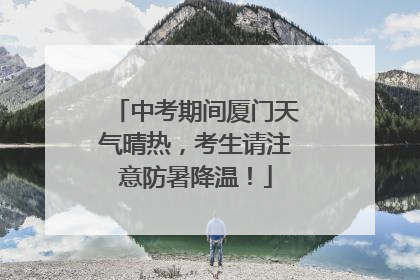 中考期间厦门天气晴热，考生请注意防暑降温！