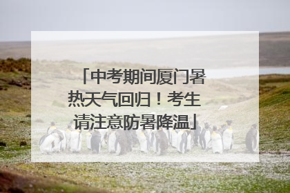 中考期间厦门暑热天气回归！考生请注意防暑降温