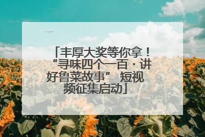 丰厚大奖等你拿！“寻味四个一百・讲好鲁菜故事” 短视频征集启动