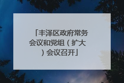 丰泽区政府常务会议和党组（扩大）会议召开