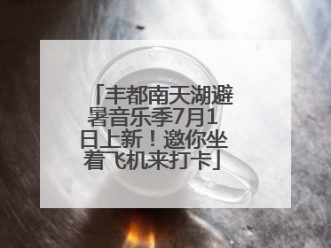 丰都南天湖避暑音乐季7月1日上新！邀你坐着飞机来打卡