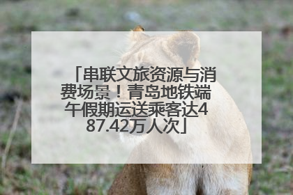 串联文旅资源与消费场景！青岛地铁端午假期运送乘客达487.42万人次