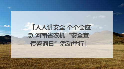 人人讲安全 个个会应急 河南省农机“安全宣传咨询日”活动举行