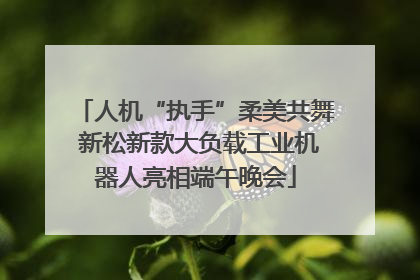 人机“执手”柔美共舞 新松新款大负载工业机器人亮相端午晚会