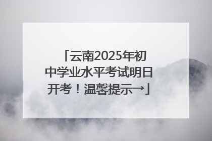 云南2025年初中学业水平考试明日开考！温馨提示→