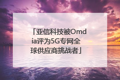 亚信科技被Omdia评为5G专网全球供应商挑战者