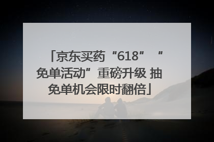 京东买药“618”“免单活动”重磅升级 抽免单机会限时翻倍