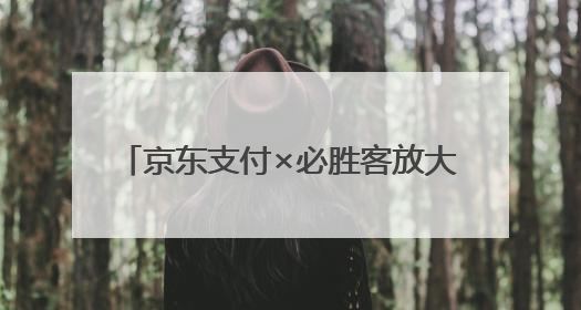 京东支付×必胜客放大招，满29元立减10元，还有机会免单！& 8203;& 8203