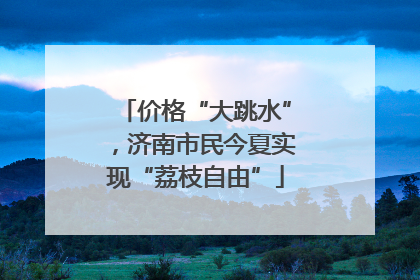 价格“大跳水”，济南市民今夏实现“荔枝自由”