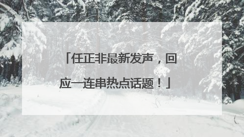任正非最新发声，回应一连串热点话题！