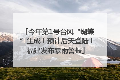 今年第1号台风“蝴蝶”生成！预计后天登陆！福建发布暴雨警报