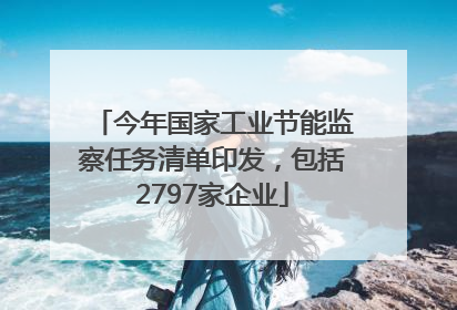今年国家工业节能监察任务清单印发，包括2797家企业