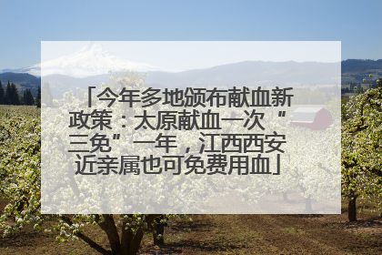 今年多地颁布献血新政策：太原献血一次“三免”一年，江西西安近亲属也可免费用血