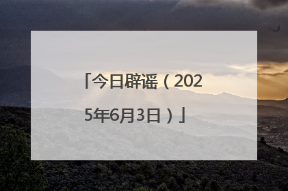 今日辟谣（2025年6月3日）