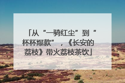 从“一骑红尘”到“杯杯爆款”，《长安的荔枝》带火荔枝茶饮