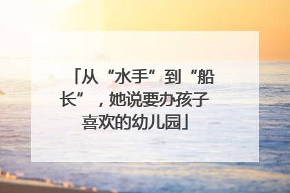 从“水手”到“船长”，她说要办孩子喜欢的幼儿园