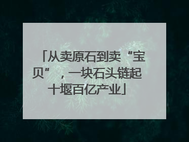 从卖原石到卖“宝贝”，一块石头链起十堰百亿产业