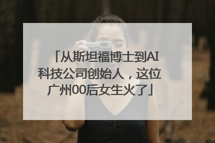 从斯坦福博士到AI科技公司创始人，这位广州00后女生火了