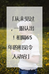 从未见过，一眼认出！相隔65年的相见令人动容