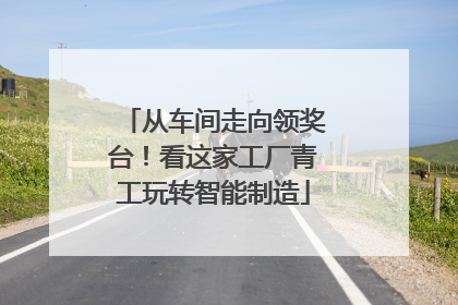 从车间走向领奖台！看这家工厂青工玩转智能制造