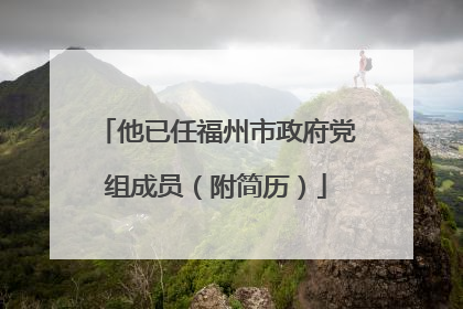 他已任福州市政府党组成员（附简历）