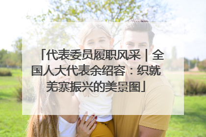 代表委员履职风采｜全国人大代表余绍容：织就羌寨振兴的美景图