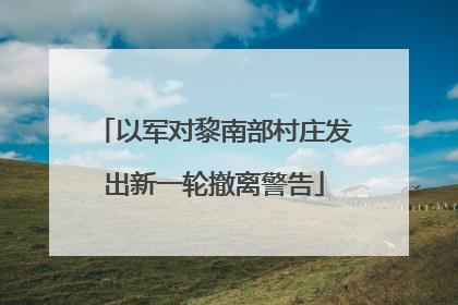 以军对黎南部村庄发出新一轮撤离警告