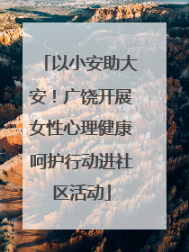 以小安助大安！广饶开展女性心理健康呵护行动进社区活动