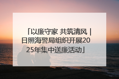 以廉守家 共筑清风｜日照海警局组织开展2025年集中送廉活动