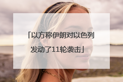 以方称伊朗对以色列发动了11轮袭击